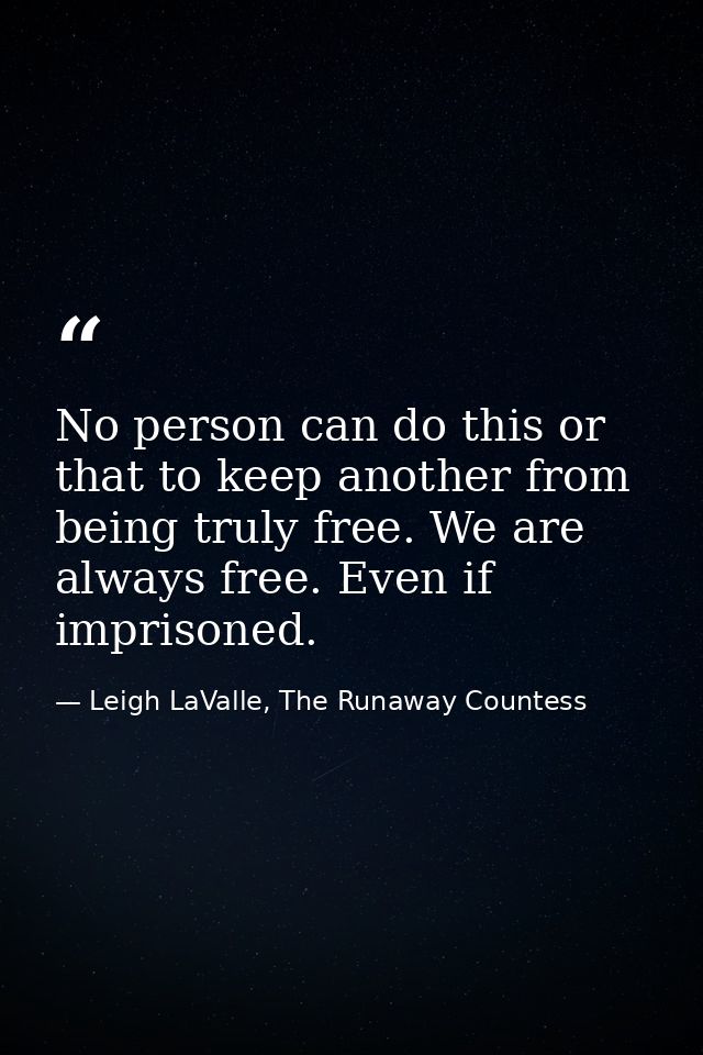 No person can do this or that to keep another from being truly free. We are always free. Even if imprisoned. — Leigh LaValle, The Runaway Countess