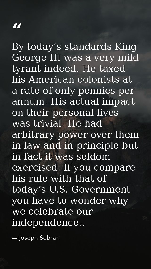 By today’s standards King George III was a very mild tyrant indeed. He taxed his American colonists at a rate of only pe — Joseph Sobran