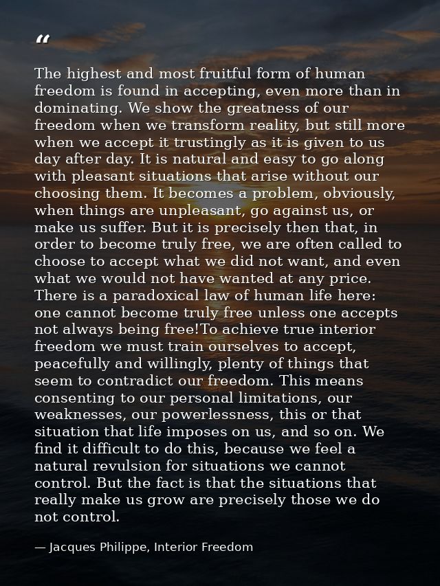 The highest and most fruitful form of human freedom is found in accepting, even more than in dominating. We show the gre — Jacques Philippe, Interior Freedom