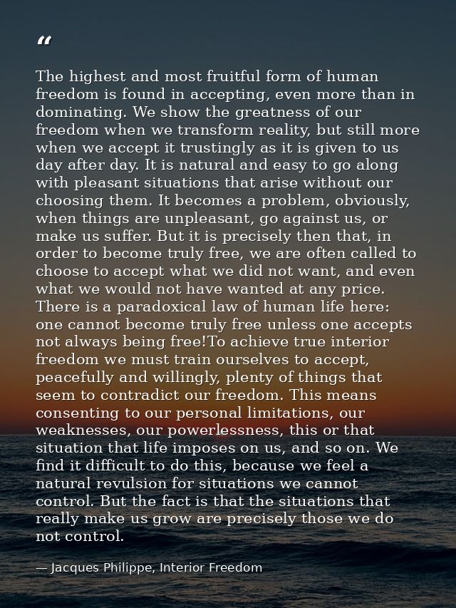 The highest and most fruitful form of human freedom is found in accepting, even more than in dominating. We show the gre — Jacques Philippe, Interior Freedom