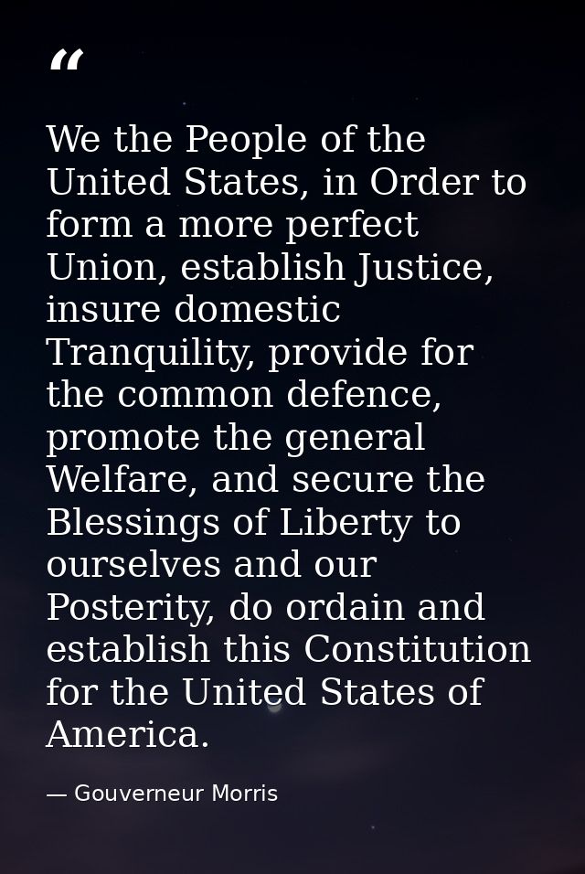 We the People of the United States, in Order to form a more perfect Union, establish Justice, insure domestic Tranquilit — Gouverneur Morris