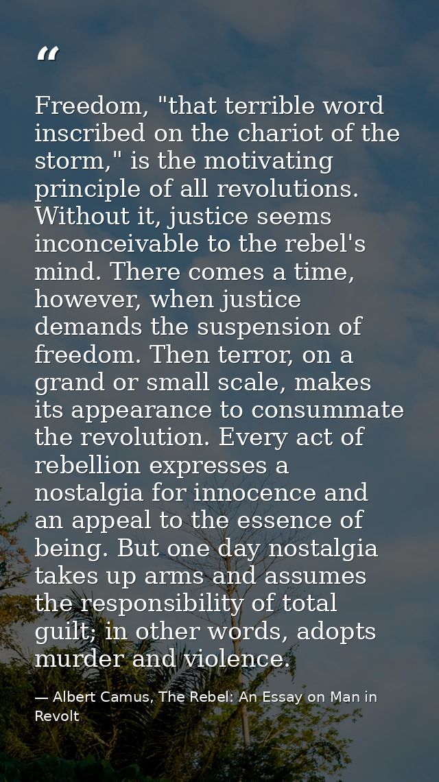 Freedom, "that terrible word inscribed on the chariot of the storm," is the motivating principle of all revolutions. Wit — Albert Camus, The Rebel: An Essay on Man in Revolt