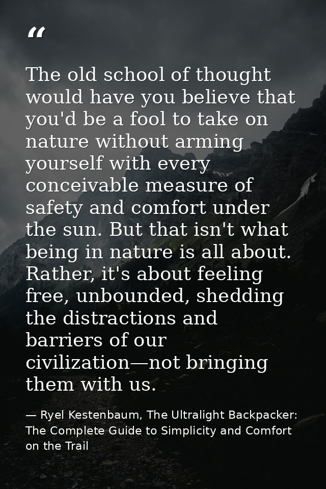 The old school of thought would have you believe that you'd be a fool to take on nature without arming yourself with eve — Ryel Kestenbaum, The Ultralight Backpacker: The Complete Guide to Simplicity and Comfort on the Trail