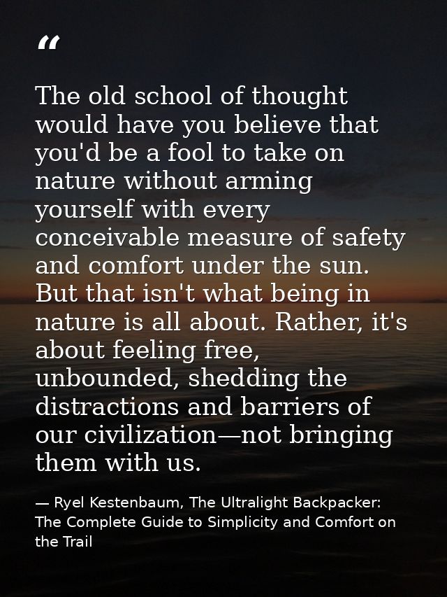 The old school of thought would have you believe that you'd be a fool to take on nature without arming yourself with eve — Ryel Kestenbaum, The Ultralight Backpacker: The Complete Guide to Simplicity and Comfort on the Trail