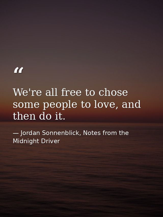 We're all free to chose some people to love, and then do it. — Jordan Sonnenblick, Notes from the Midnight Driver