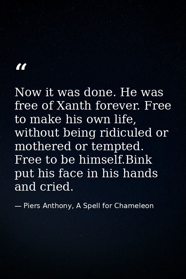 Now it was done. He was free of Xanth forever. Free to make his own life, without being ridiculed or mothered or tempted — Piers Anthony, A Spell for Chameleon