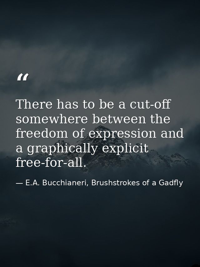 There has to be a cut-off somewhere between the freedom of expression and a graphically explicit free-for-all. — E.A. Bucchianeri, Brushstrokes of a Gadfly