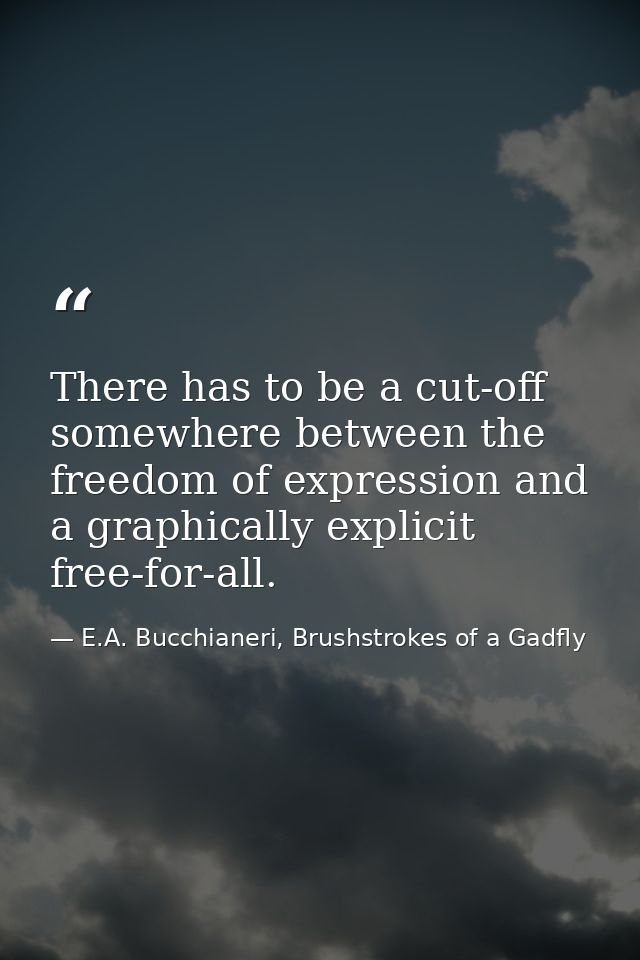 There has to be a cut-off somewhere between the freedom of expression and a graphically explicit free-for-all. — E.A. Bucchianeri, Brushstrokes of a Gadfly