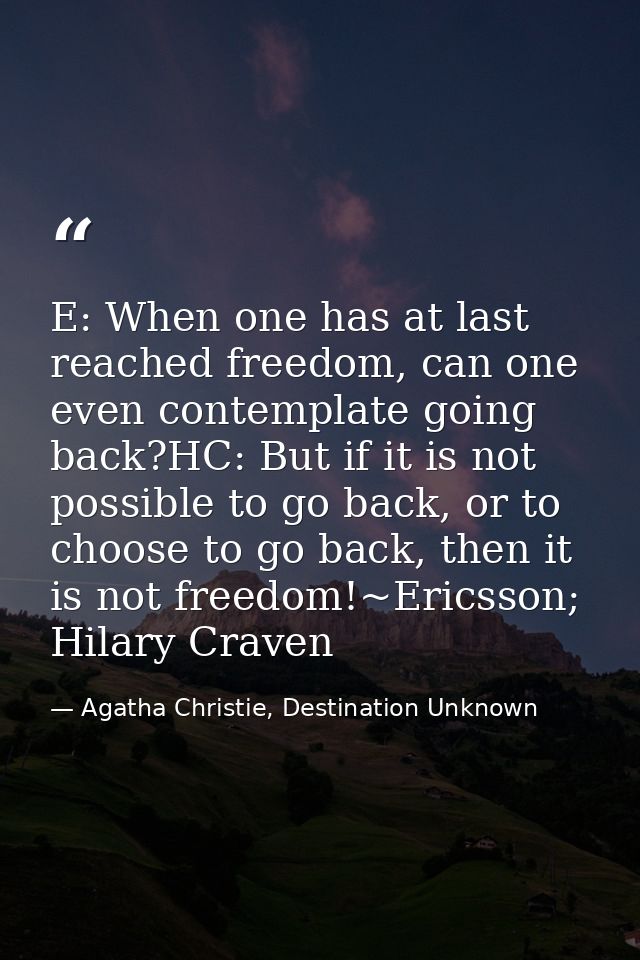 E: When one has at last reached freedom, can one even contemplate going back?HC: But if it is not possible to go back, o — Agatha Christie, Destination Unknown