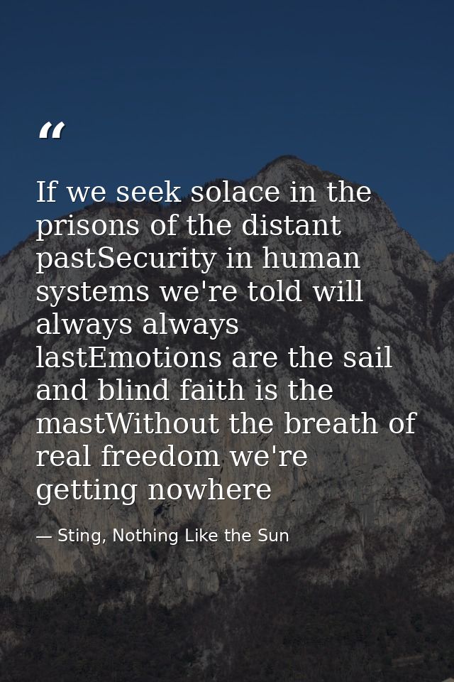 If we seek solace in the prisons of the distant pastSecurity in human systems we're told will always always lastEmotions — Sting, Nothing Like the Sun