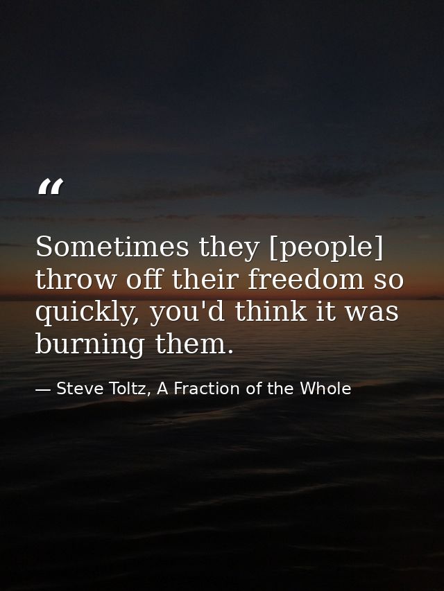 Sometimes they [people] throw off their freedom so quickly, you'd think it was burning them. — Steve Toltz, A Fraction of the Whole