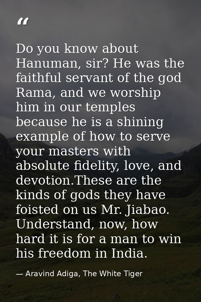 Do you know about Hanuman, sir? He was the faithful servant of the god Rama, and we worship him in our temples because h — Aravind Adiga, The White Tiger