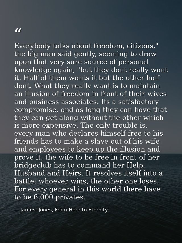 Everybody talks about freedom, citizens," the big man said gently, seeming to draw upon that very sure source of persona — James  Jones, From Here to Eternity