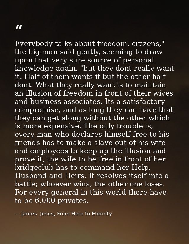 Everybody talks about freedom, citizens," the big man said gently, seeming to draw upon that very sure source of persona — James  Jones, From Here to Eternity