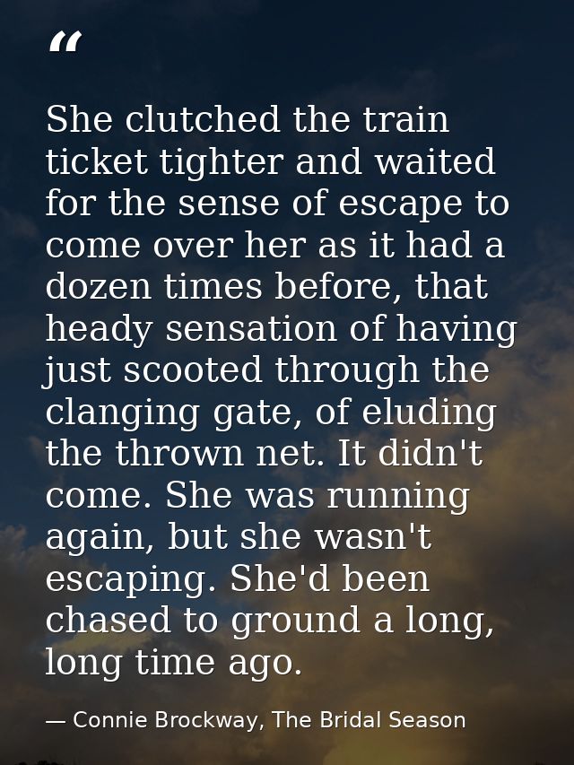 She clutched the train ticket tighter and waited for the sense of escape to come over her as it had a dozen times before — Connie Brockway, The Bridal Season