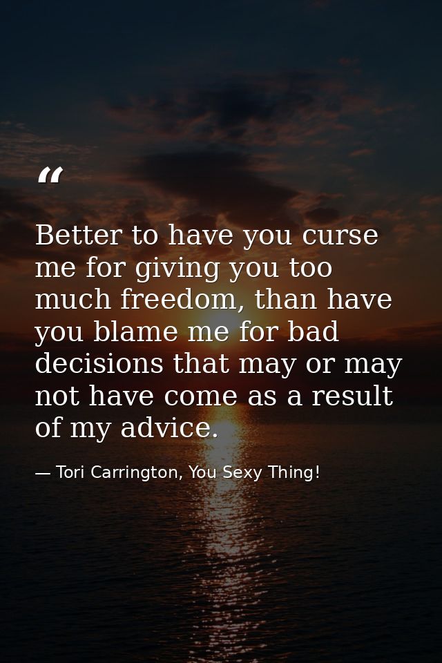 Better to have you curse me for giving you too much freedom, than have you blame me for bad decisions that may or may no — Tori Carrington, You Sexy Thing!