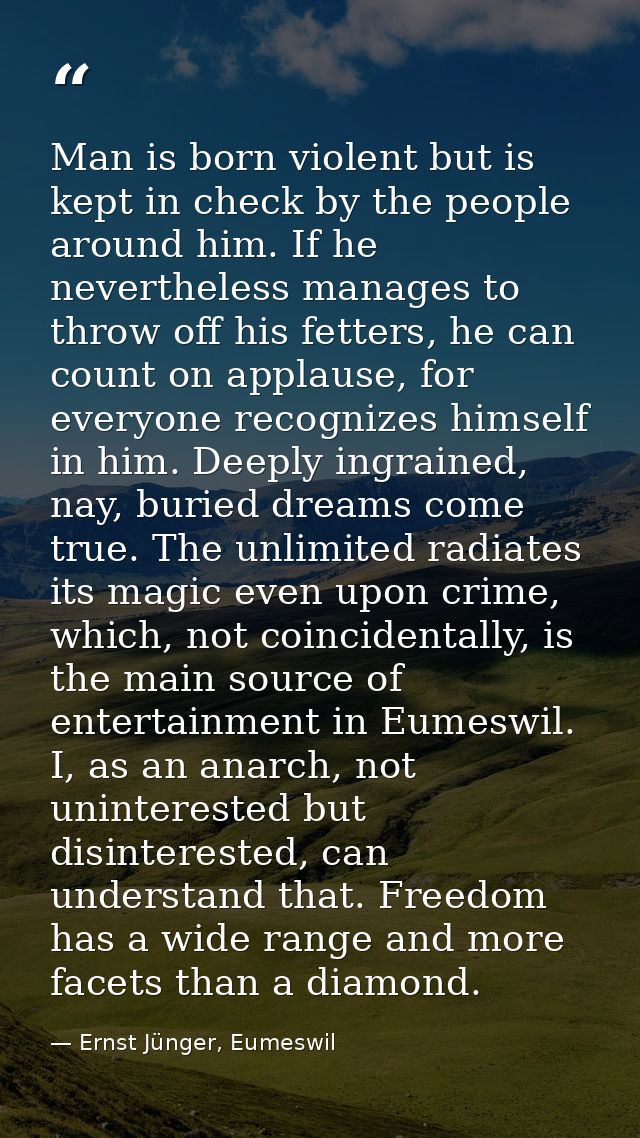 Man is born violent but is kept in check by the people around him. If he nevertheless manages to throw off his fetters,  — Ernst Jünger, Eumeswil