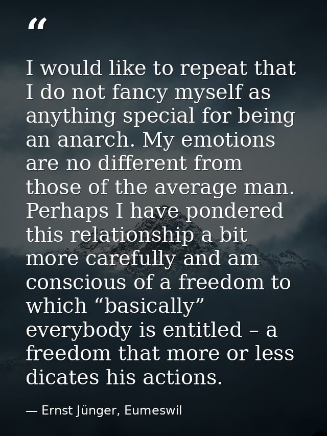 I would like to repeat that I do not fancy myself as anything special for being an anarch. My emotions are no different  — Ernst Jünger, Eumeswil