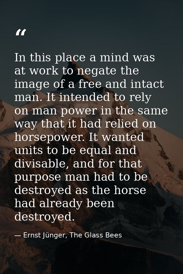 In this place a mind was at work to negate the image of a free and intact man. It intended to rely on man power in the s — Ernst Jünger, The Glass Bees