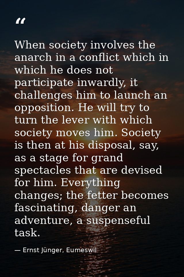 When society involves the anarch in a conflict which in which he does not participate inwardly, it challenges him to lau — Ernst Jünger, Eumeswil