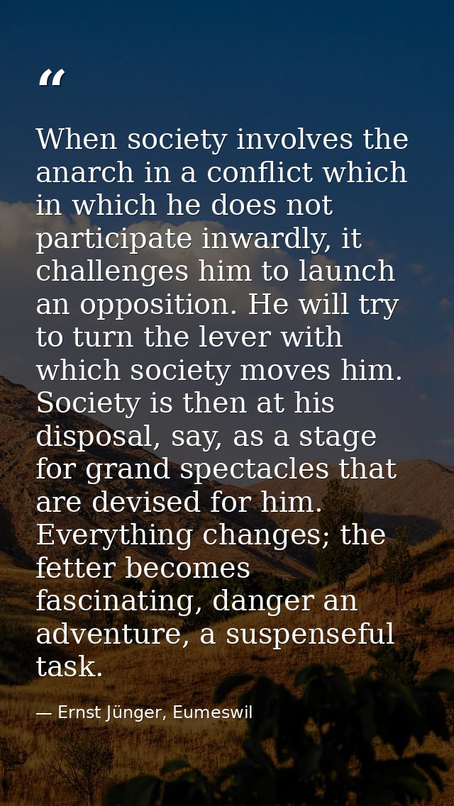 When society involves the anarch in a conflict which in which he does not participate inwardly, it challenges him to lau — Ernst Jünger, Eumeswil