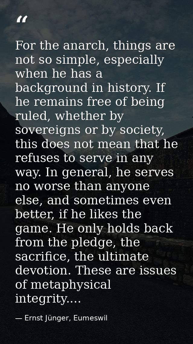 For the anarch, things are not so simple, especially when he has a background in history. If he remains free of being ru — Ernst Jünger, Eumeswil