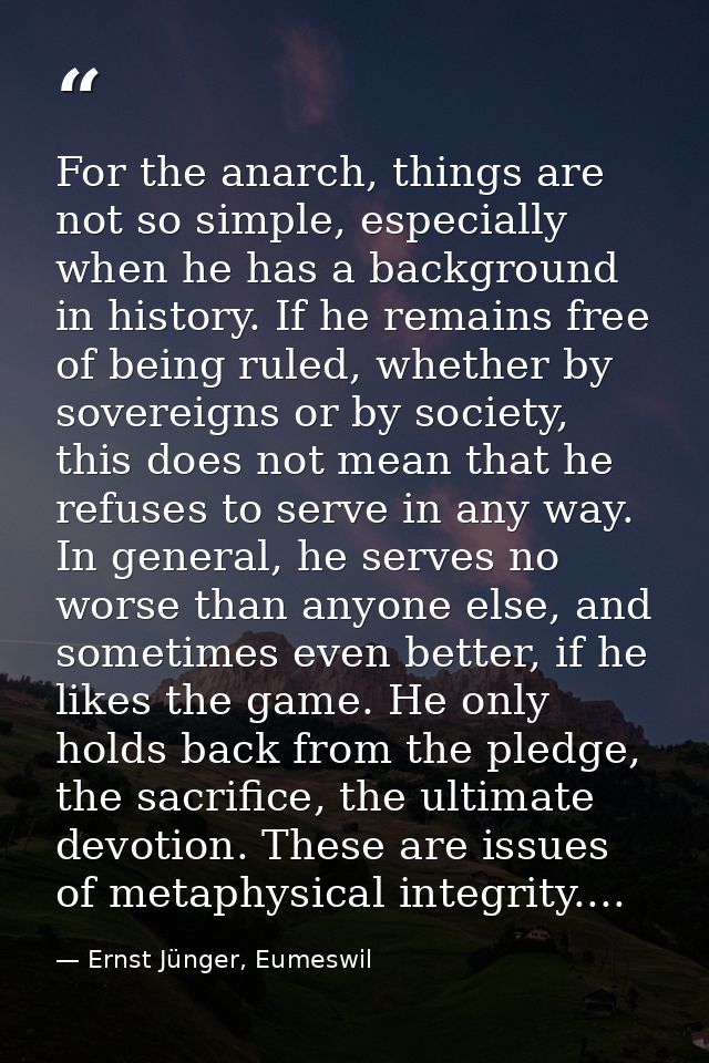 For the anarch, things are not so simple, especially when he has a background in history. If he remains free of being ru — Ernst Jünger, Eumeswil