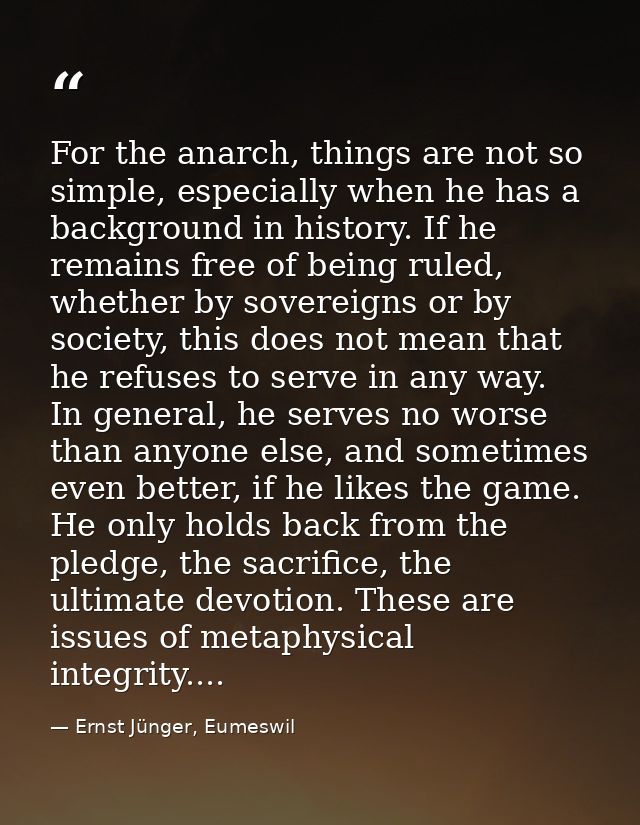 For the anarch, things are not so simple, especially when he has a background in history. If he remains free of being ru — Ernst Jünger, Eumeswil