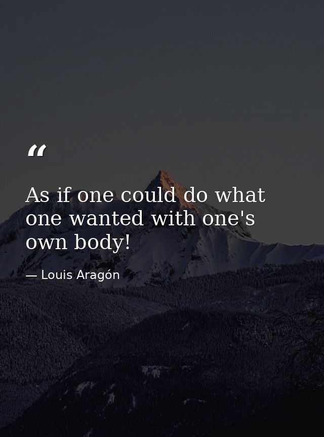 As if one could do what one wanted with one's own body! — Louis Aragón