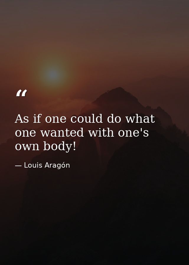 As if one could do what one wanted with one's own body! — Louis Aragón