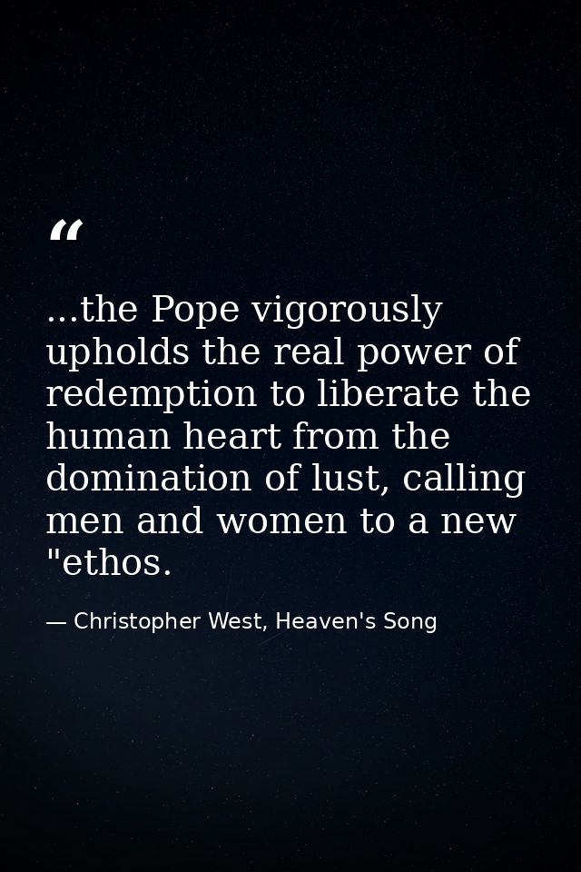 ...the Pope vigorously upholds the real power of redemption to liberate the human heart from the domination of lust, cal — Christopher West, Heaven's Song
