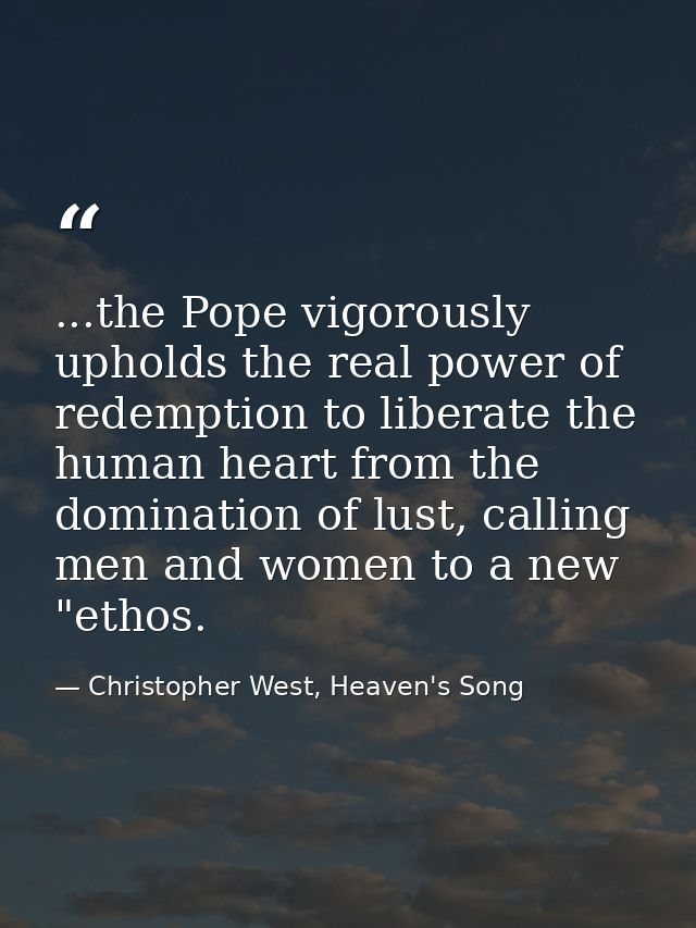 ...the Pope vigorously upholds the real power of redemption to liberate the human heart from the domination of lust, cal — Christopher West, Heaven's Song