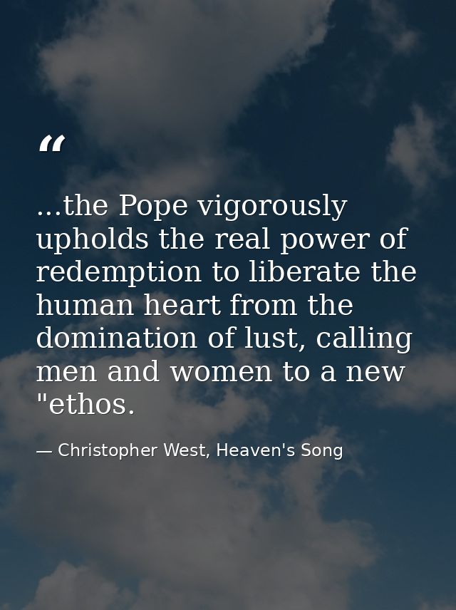 ...the Pope vigorously upholds the real power of redemption to liberate the human heart from the domination of lust, cal — Christopher West, Heaven's Song