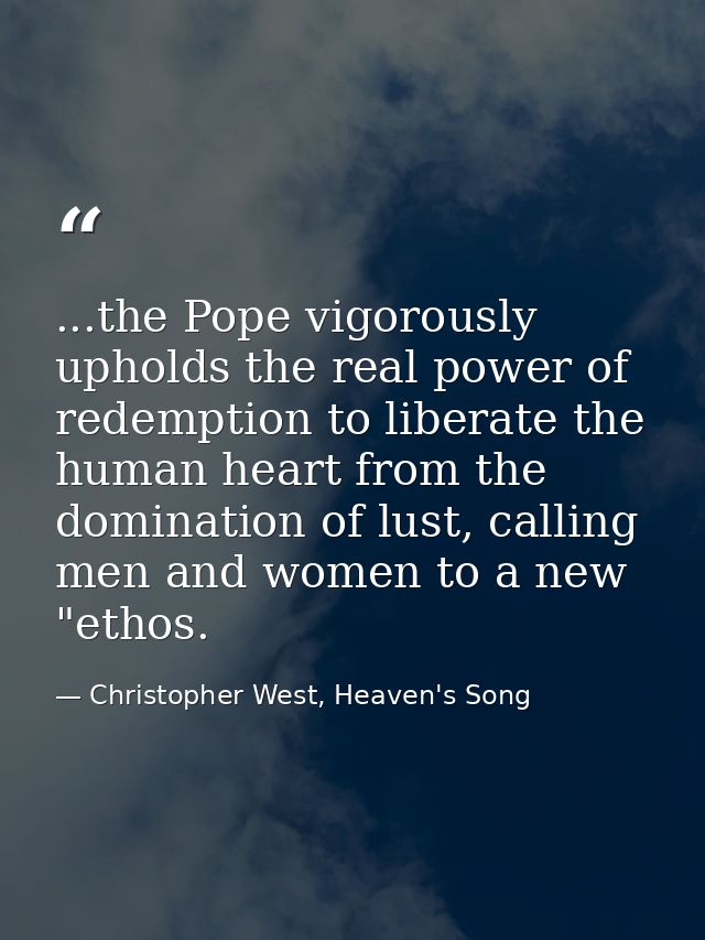 ...the Pope vigorously upholds the real power of redemption to liberate the human heart from the domination of lust, cal — Christopher West, Heaven's Song