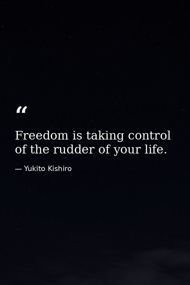 Freedom is taking control of the rudder of your life. — Yukito Kishiro