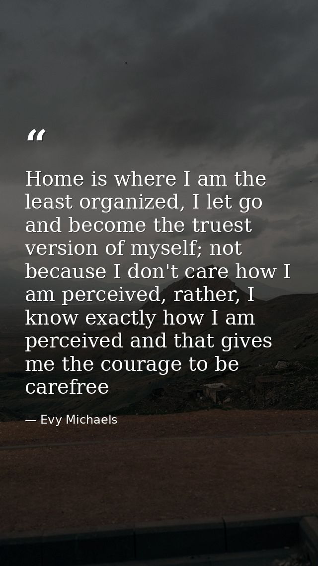 Home is where I am the least organized, I let go and become the truest version of myself; not because I don't care how I — Evy Michaels