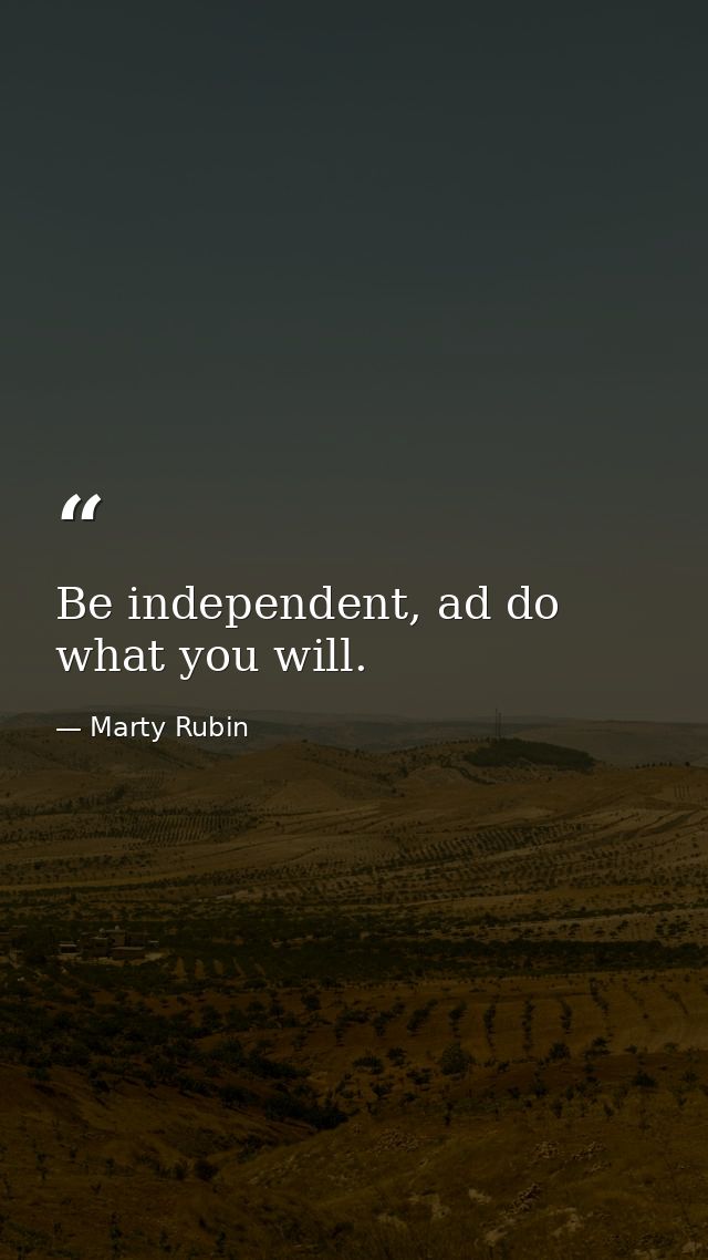 Be independent, ad do what you will. — Marty Rubin