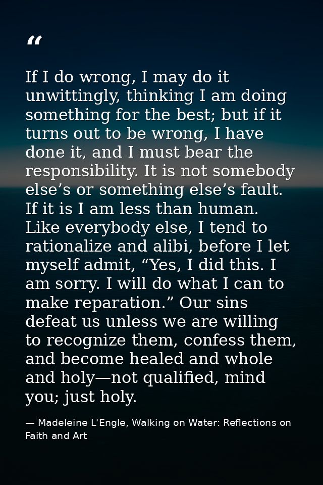 If I do wrong, I may do it unwittingly, thinking I am doing something for the best; but if it turns out to be wrong, I h — Madeleine L'Engle, Walking on Water: Reflections on Faith and Art