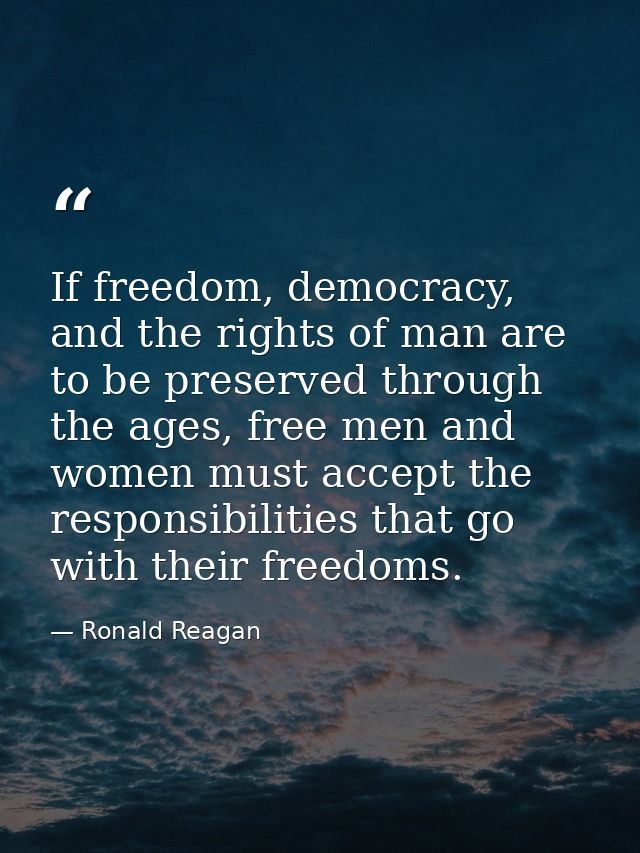 If freedom, democracy, and the rights of man are to be preserved through the ages, free men and women must accept the re — Ronald Reagan