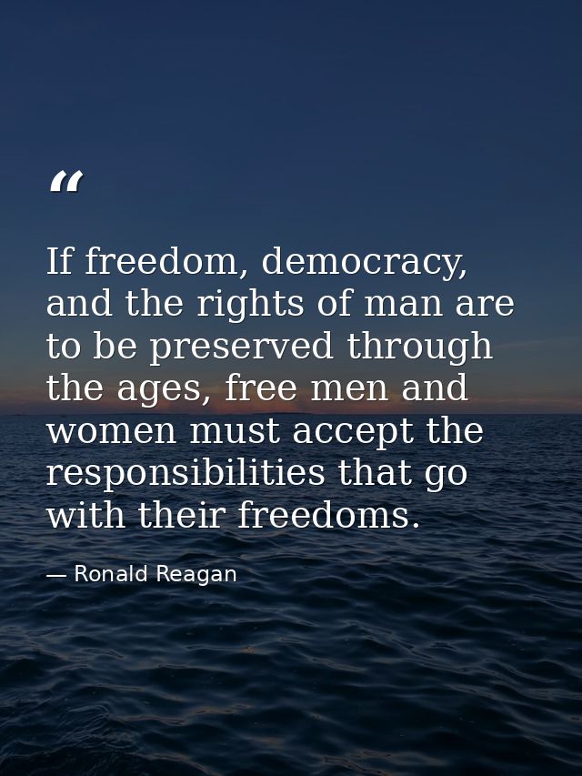 If freedom, democracy, and the rights of man are to be preserved through the ages, free men and women must accept the re — Ronald Reagan