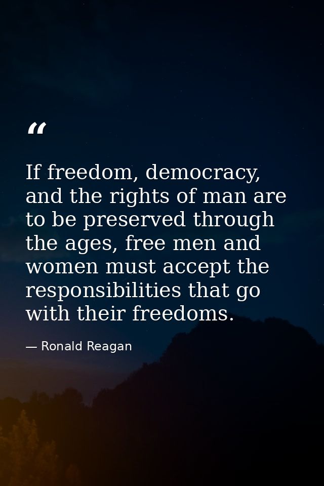 If freedom, democracy, and the rights of man are to be preserved through the ages, free men and women must accept the re — Ronald Reagan