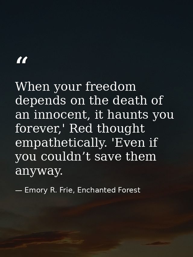 When your freedom depends on the death of an innocent, it haunts you forever,' Red thought empathetically. 'Even if you  — Emory R. Frie, Enchanted Forest