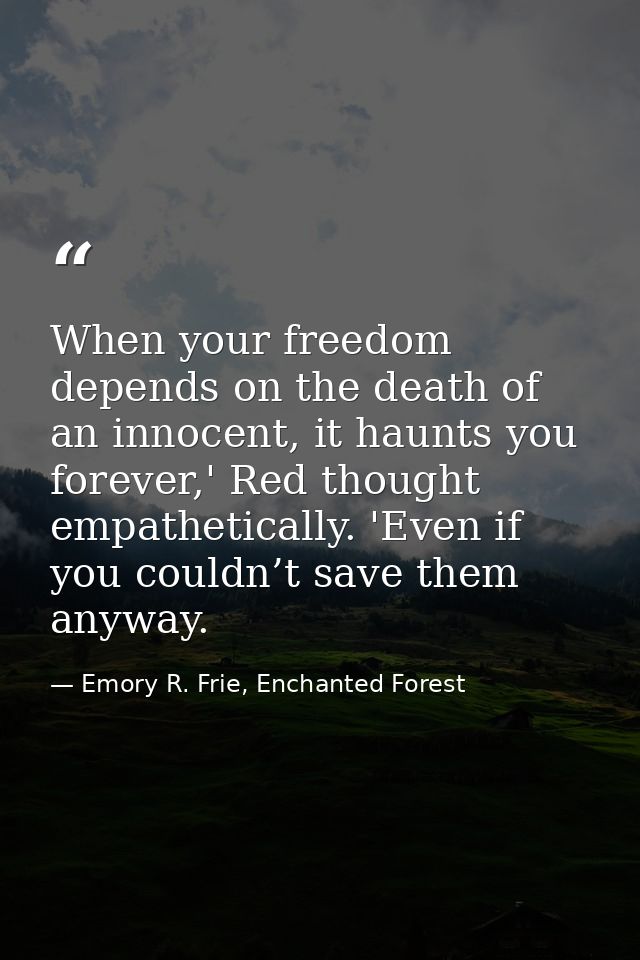 When your freedom depends on the death of an innocent, it haunts you forever,' Red thought empathetically. 'Even if you  — Emory R. Frie, Enchanted Forest