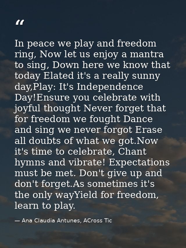 In peace we play and freedom ring, Now let us enjoy a mantra to sing, Down here we know that today Elated it's a really  — Ana Claudia Antunes, ACross Tic