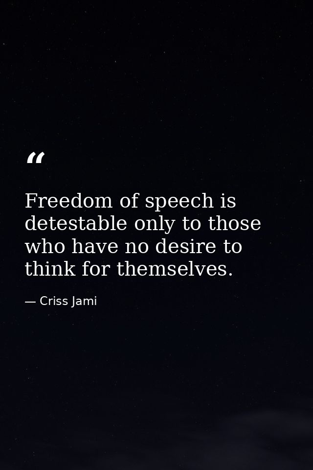 Freedom of speech is detestable only to those who have no desire to think for themselves. — Criss Jami