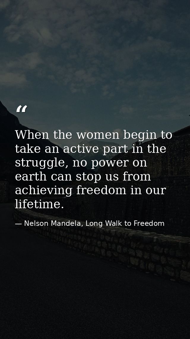 When the women begin to take an active part in the struggle, no power on earth can stop us from achieving freedom in our — Nelson Mandela, Long Walk to Freedom