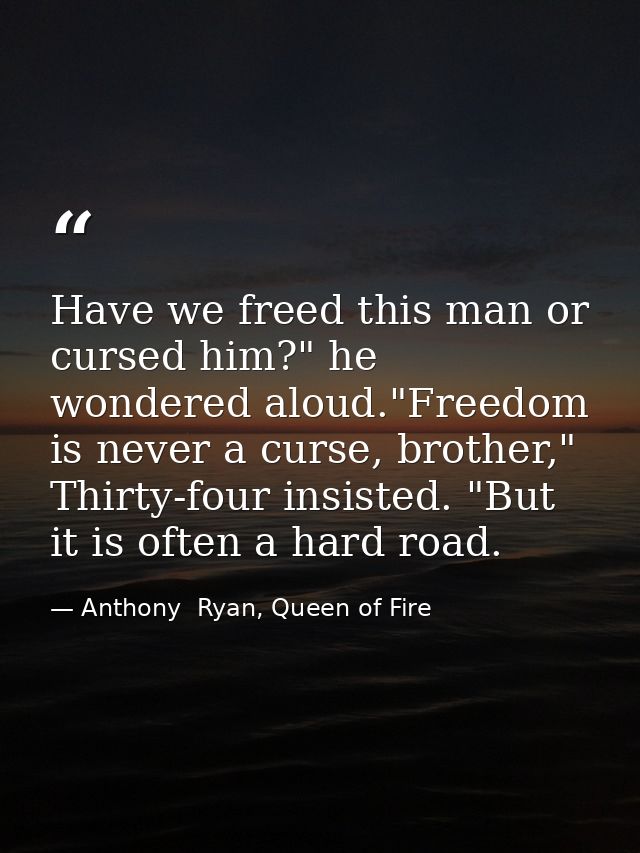 Have we freed this man or cursed him?" he wondered aloud."Freedom is never a curse, brother," Thirty-four insisted. "But — Anthony  Ryan, Queen of Fire