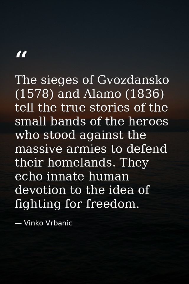 The sieges of Gvozdansko (1578) and Alamo (1836) tell the true stories of the small bands of the heroes who stood agains — Vinko Vrbanic