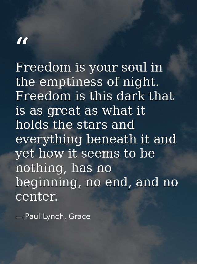 Freedom is your soul in the emptiness of night. Freedom is this dark that is as great as what it holds the stars and eve — Paul Lynch, Grace