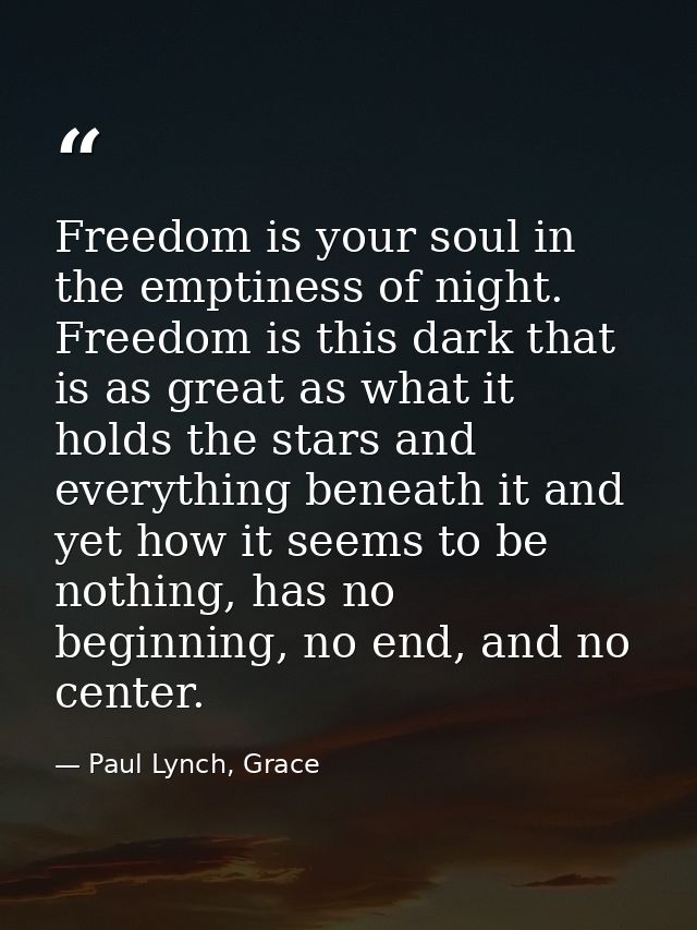 Freedom is your soul in the emptiness of night. Freedom is this dark that is as great as what it holds the stars and eve — Paul Lynch, Grace